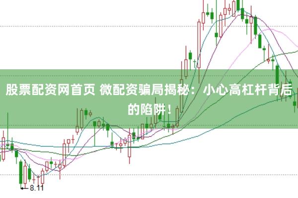 股票配资网首页 微配资骗局揭秘：小心高杠杆背后的陷阱！