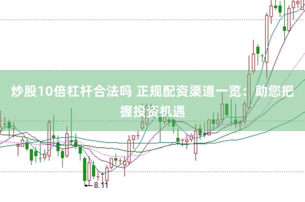 炒股10倍杠杆合法吗 正规配资渠道一览：助您把握投资机遇