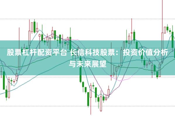 股票杠杆配资平台 长信科技股票：投资价值分析与未来展望