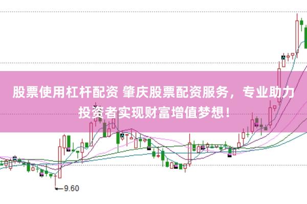 股票使用杠杆配资 肇庆股票配资服务，专业助力投资者实现财富增值梦想！