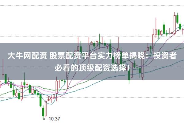 大牛网配资 股票配资平台实力榜单揭晓：投资者必看的顶级配资选择！