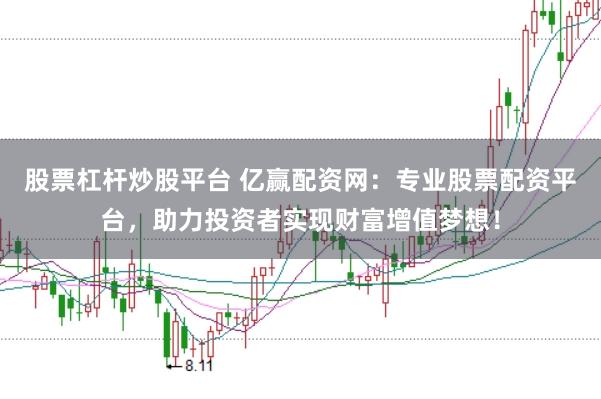股票杠杆炒股平台 亿赢配资网：专业股票配资平台，助力投资者实现财富增值梦想！