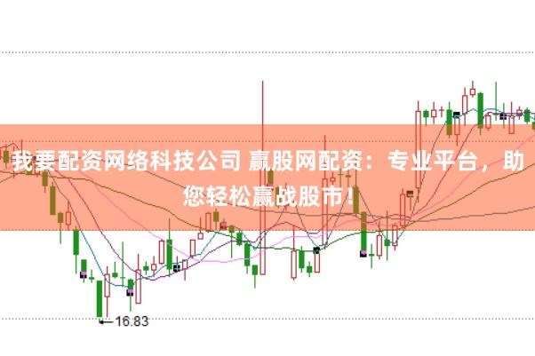 我要配资网络科技公司 赢股网配资：专业平台，助您轻松赢战股市！