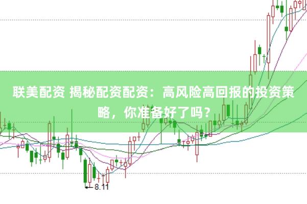 联美配资 揭秘配资配资：高风险高回报的投资策略，你准备好了吗？