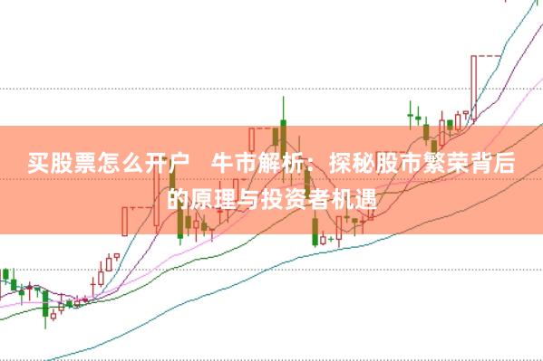 买股票怎么开户   牛市解析：探秘股市繁荣背后的原理与投资者机遇