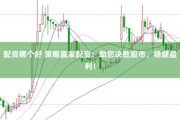 配资哪个好 策略赢家配资：助您决胜股市，稳健盈利！