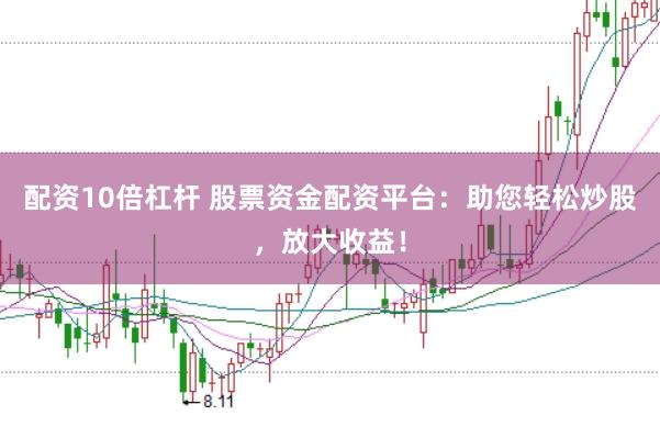 配资10倍杠杆 股票资金配资平台：助您轻松炒股，放大收益！
