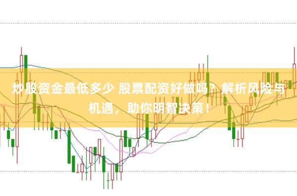 炒股资金最低多少 股票配资好做吗？解析风险与机遇，助你明智决策！