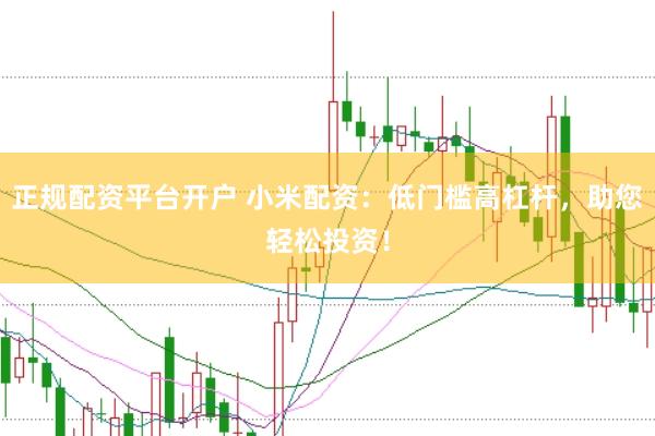 正规配资平台开户 小米配资：低门槛高杠杆，助您轻松投资！