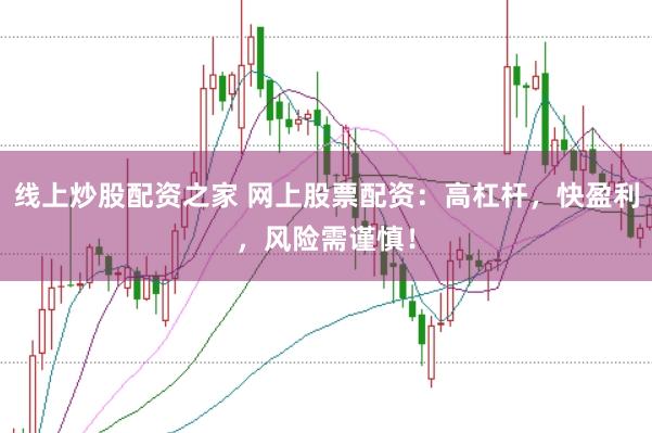 线上炒股配资之家 网上股票配资：高杠杆，快盈利，风险需谨慎！