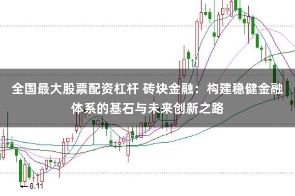 全国最大股票配资杠杆 砖块金融：构建稳健金融体系的基石与未来创新之路