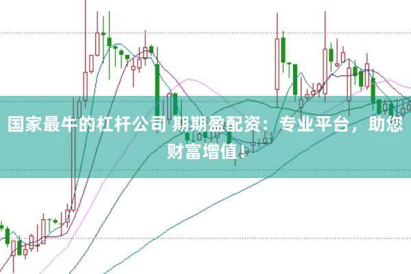国家最牛的杠杆公司 期期盈配资：专业平台，助您财富增值！