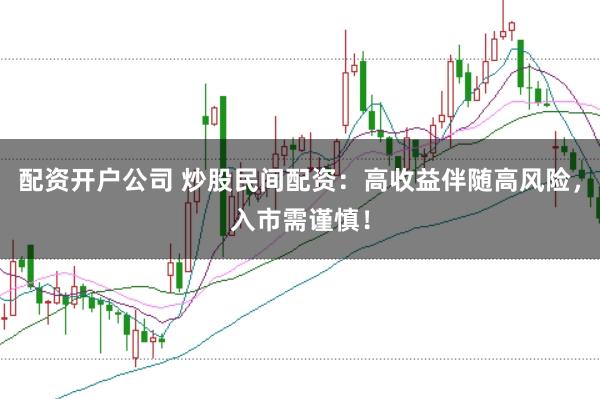 配资开户公司 炒股民间配资：高收益伴随高风险，入市需谨慎！