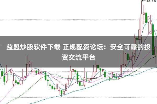 益盟炒股软件下载 正规配资论坛：安全可靠的投资交流平台