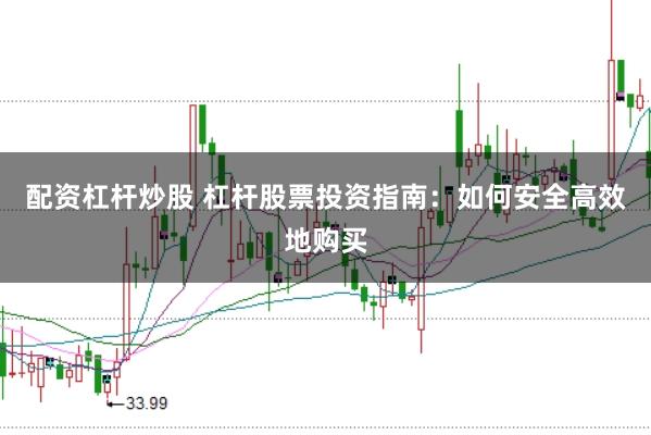 配资杠杆炒股 杠杆股票投资指南：如何安全高效地购买