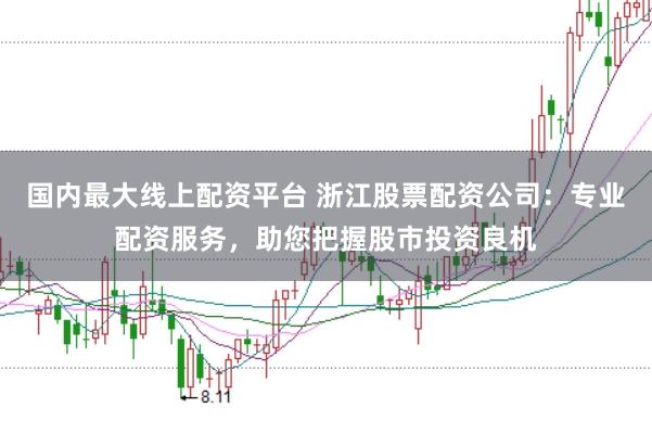 国内最大线上配资平台 浙江股票配资公司：专业配资服务，助您把握股市投资良机