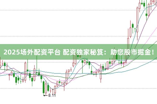 2025场外配资平台 配资独家秘笈：助您股市掘金！