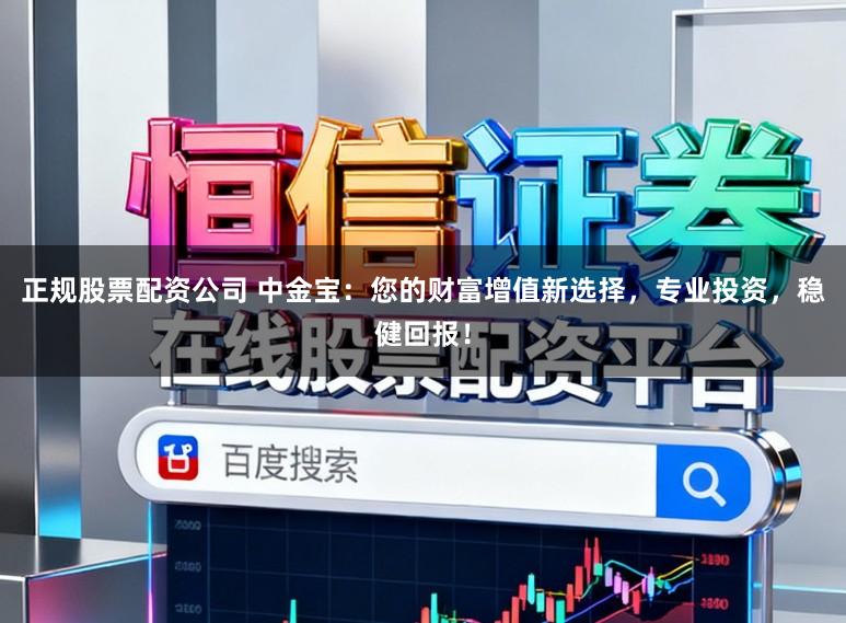 正规股票配资公司 中金宝：您的财富增值新选择，专业投资，稳健回报！