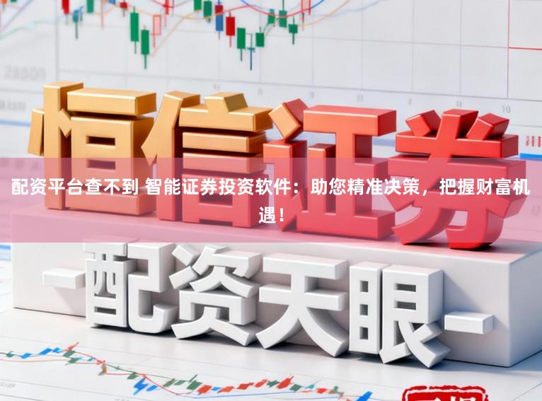 配资平台查不到 智能证券投资软件：助您精准决策，把握财富机遇！