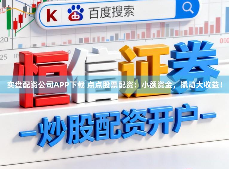 实盘配资公司APP下载 点点股票配资：小额资金，撬动大收益！