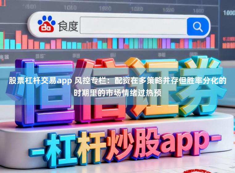 股票杠杆交易app 风控专栏：配资在多策略并存但胜率分化的时期里的市场情绪过热预