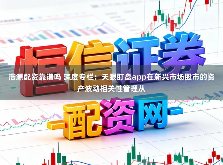 浩源配资靠谱吗 深度专栏：天眼盯盘app在新兴市场股市的资产波动相关性管理从