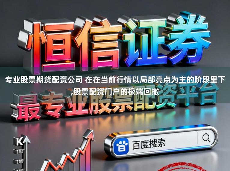 专业股票期货配资公司 在在当前行情以局部亮点为主的阶段里下,股票配资门户的极端回撤